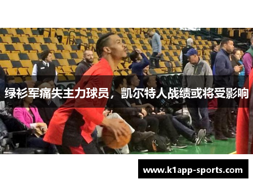 绿衫军痛失主力球员，凯尔特人战绩或将受影响