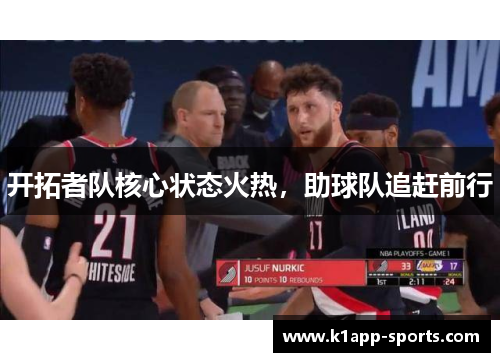 开拓者队核心状态火热，助球队追赶前行